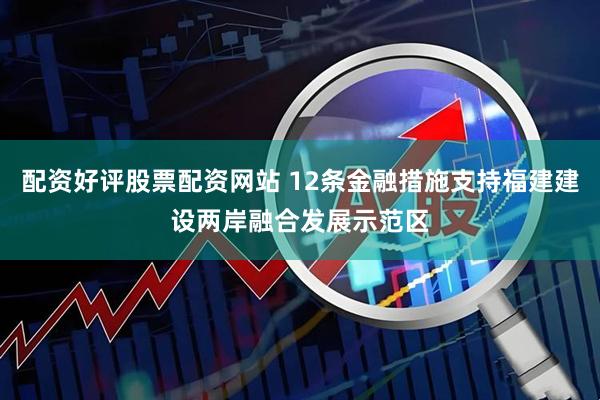 配资好评股票配资网站 12条金融措施支持福建建设两岸融合发展示范区