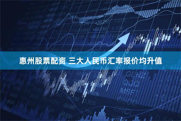 惠州股票配资 三大人民币汇率报价均升值