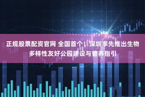 正规股票配资官网 全国首个！深圳率先推出生物多样性友好公园建设与管养指引