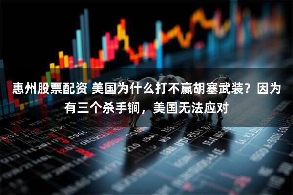惠州股票配资 美国为什么打不赢胡塞武装？因为有三个杀手锏，美国无法应对