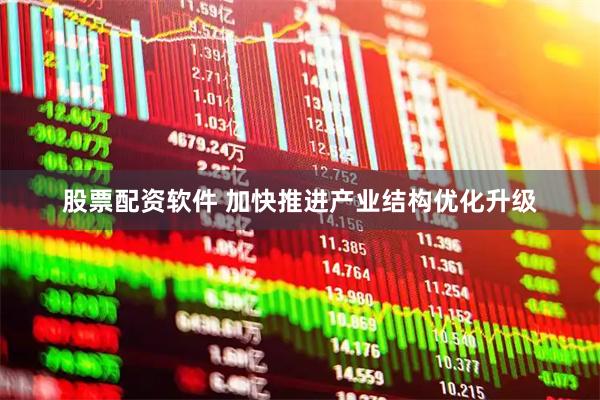 股票配资软件 加快推进产业结构优化升级