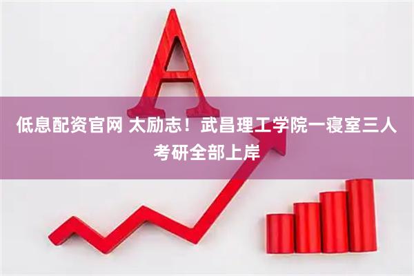 低息配资官网 太励志！武昌理工学院一寝室三人考研全部上岸