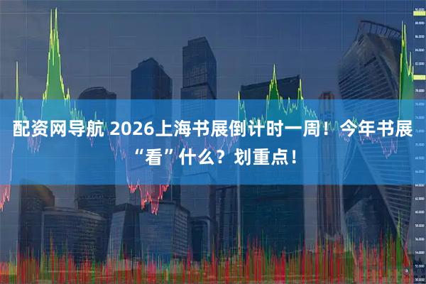 配资网导航 2026上海书展倒计时一周！今年书展“看”什么？划重点！