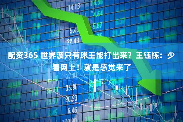 配资365 世界波只有球王能打出来？王钰栋：少看网上！就是感觉来了