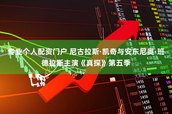 专业个人配资门户 尼古拉斯·凯奇与安东尼奥·班德拉斯主演《真探》第五季